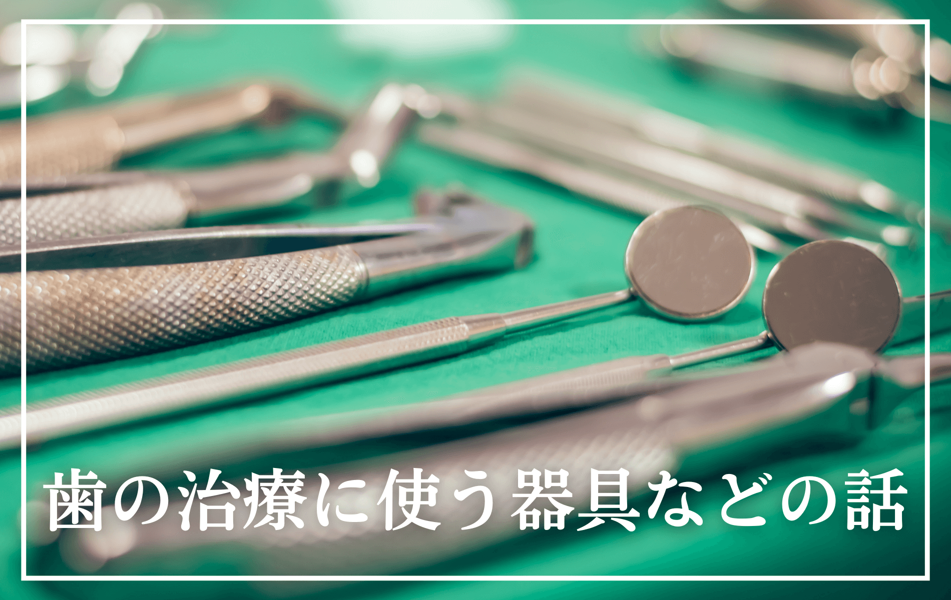 歯の治療に使う器具の話